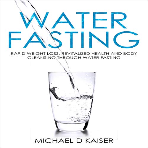 Water Fasting: Rapid Weight Loss, Revitalized Health and Body Cleansing Through Water Fasting