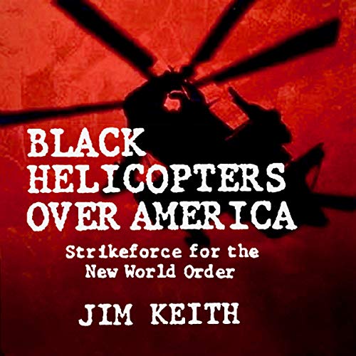 Black Helicopters Over America by Jim Keith