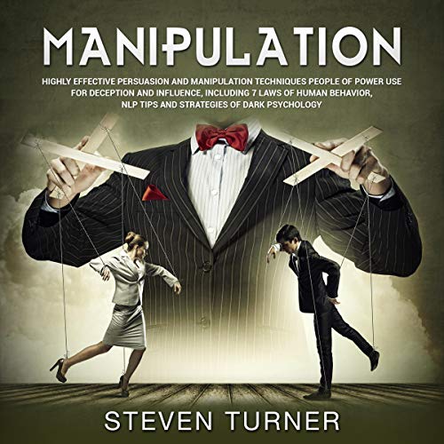 Manipulation: Highly Effective Persuasion and Manipulation Techniques People of Power Use for Deception and Influence, Including 7 Laws of Human Behavior, NLP Tips, and Strategies of Dark Psychology