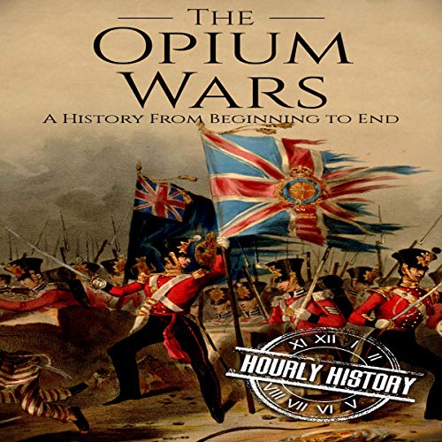 The Opium Wars: A History from Beginning to End