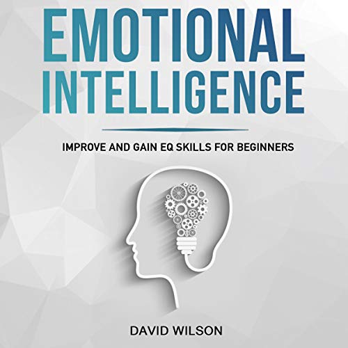 Emotional Intelligence: Improve and Gain EQ Skills for Beginners