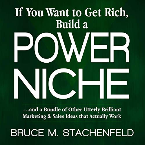 If You Want to Get Rich, Build a Power Niche by Bruce M. Stachenfeld