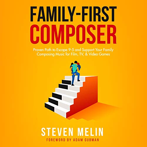 Family-First Composer: Proven Path to Escape 9-5 and Support Your Family Composing Music for Film, TV, & Video Games by Steven Melin