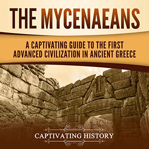 The Mycenaeans: A Captivating Guide to the First Advanced Civilization in Ancient Greece