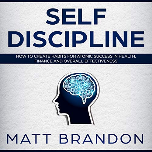 Self-Discipline: How to Create Habits for Atomic Success in Health, Finance and Overall Effectiveness by Matt Brandon