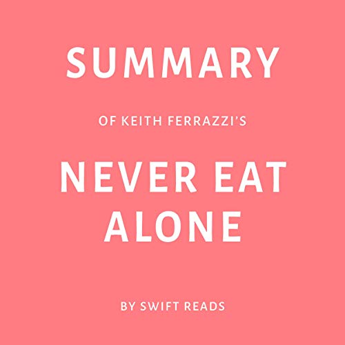Summary of Keith Ferrazzi’s Never Eat Alone by Swift Reads