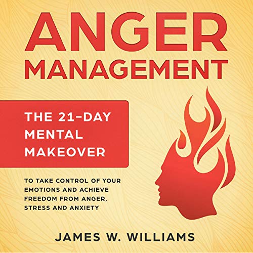 Anger Management: The 21-Day Mental Makeover to Take Control of Your Emotions and Achieve Freedom from Anger, Stress, and Anxiety