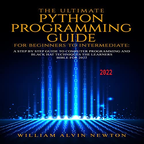 The Ultimate Python Programming Guide for Beginners to Intermediate by William Alvin Newton