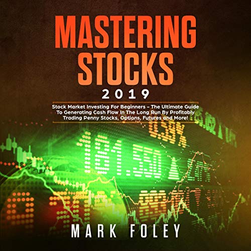 Mastering Stocks 2019: Stock Market Investing for Beginners - The Ultimate Guide to Generating Cash Flow in the Long Run by Profitably Trading Penny Stocks, Options, Futures and More!