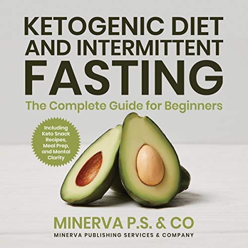 Ketogenic Diet and Intermittent Fasting: The Complete Guide for Beginners Including Keto Snack Recipes, Meal Prep, and Mental Clarity