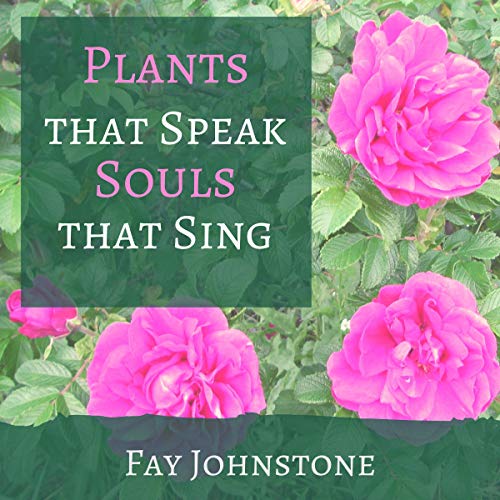 Plants That Speak, Souls That Sing: Transform Your Life with the Spirit of Plants
