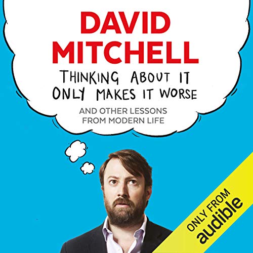 Thinking About It Only Makes It Worse by David Mitchell