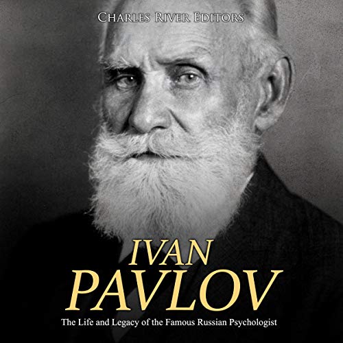 Ivan Pavlov: The Life and Legacy of the Famous Russian Psychologist by Charles River Editors