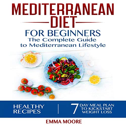 Mediterranean Diet for Beginners: The Complete Guide to Mediterranean Lifestyle Featuring Healthy Recipes and a 7-Day Meal Plan to Kick-Start Your Weight Loss