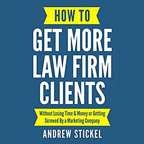How to Get More Law Firm Clients: Without Losing Time and Money or Getting Screwed by a Marketing Company