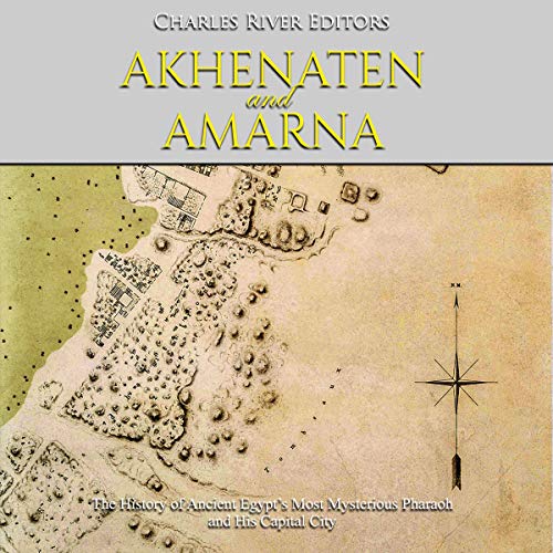Akhenaten and Amarna: The History of Ancient Egypt’s Most Mysterious Pharaoh and His Capital City by Charles River Editors