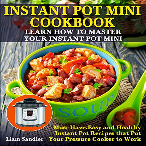 Instant Pot Mini Cookbook: Learn How to Master Your Instant Pot Mini. Must-Have, Easy and Healthy Instant Pot Recipes That Put Your Pressure Cooker to Work