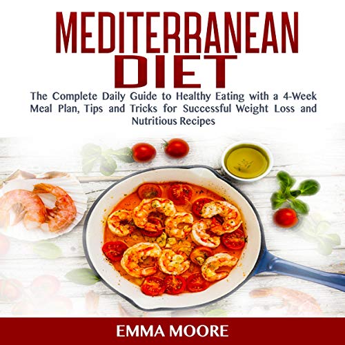 The Mediterranean Diet Plan: The Complete Daily Guide to Healthy Eating with a 4-Week Meal Plan, Tips and Tricks for Successful Weight Loss and Nutritious Recipes