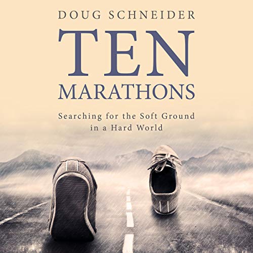 Ten Marathons: Searching for the Soft Ground in a Hard World by Doug Schneider
