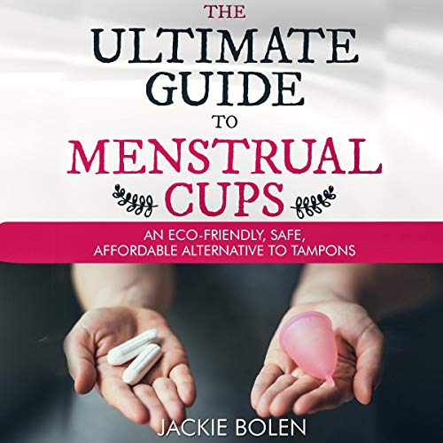 The Ultimate Guide to Menstrual Cups: An Eco-Friendly, Safe, Affordable Alternative to Tampons