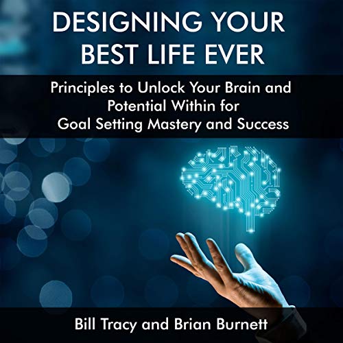 Designing Your Best Life Ever: Principles to Unlock Your Brain and Potential Within for Goal Setting Mastery and Success