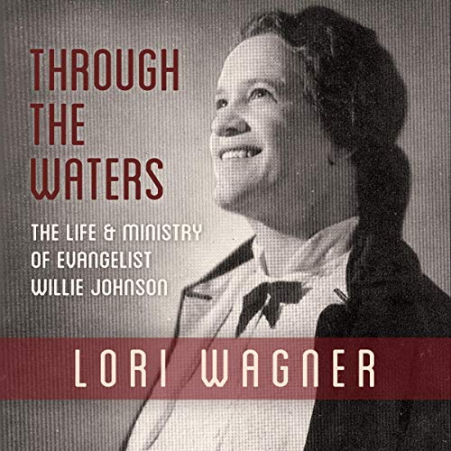 Through the Waters: The Life and Ministry of Evangelist Willie Johnson by Lori Wagner