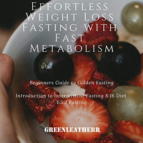 Effortless Weight Loss Fasting with Fast Metabolism: Beginners Guide to Golden Fasting Introduction to Intermittent Fasting, 8:16 Diet, & 5:2 Fasting