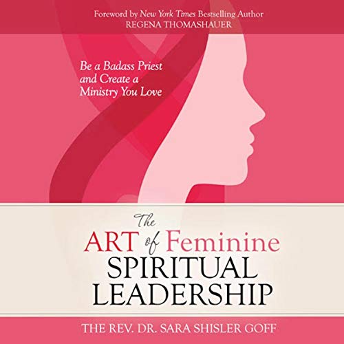 The Art of Feminine Spiritual Leadership: Be a Badass Priest and Create a Ministry You Love