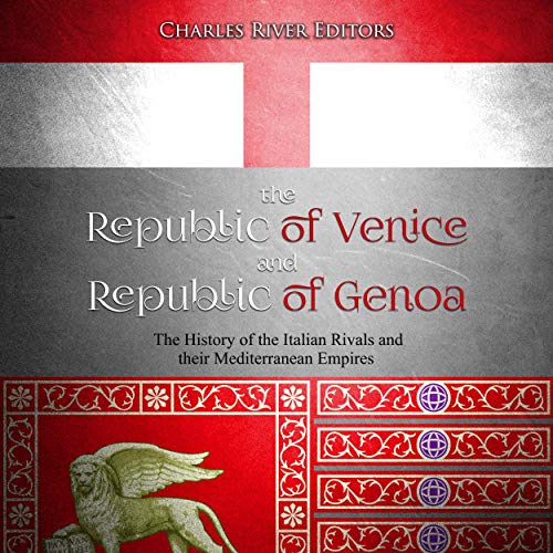 The Republic of Venice and Republic of Genoa: The History of the Italian Rivals and Their Mediterranean Empires by Charles River Editors
