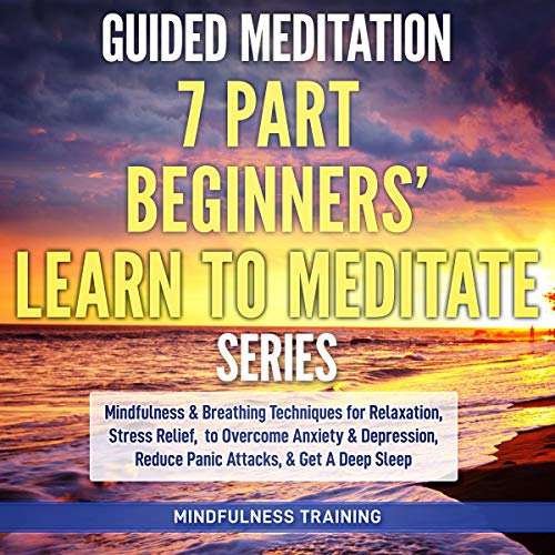 Guided Meditation: 7 Part Beginners’ Learn to Meditate Series by Mindfulness Training