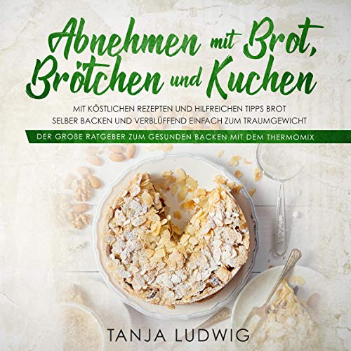 Abnehmen mit Brot, Brötchen und Kuchen:Der große Ratgeber zum gesunden Backen mit dem Thermomix. [Lose Weight with Bread, Rolls and Cakes: The Great Guide to Healthy Baking with the Thermomix.]