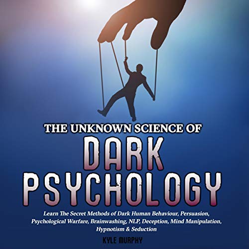 The Unknown Science of Dark Psychology by Kyle Murphy