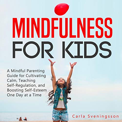 Mindfulness for Kids: A Mindful Parenting Guide for Cultivating Calm, Teaching Self-Regulation, and Boosting Self-Esteem, One Day at a Time by Carla Sveningsson