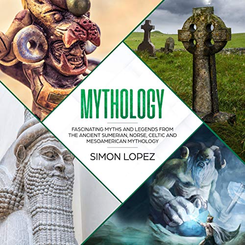 Mythology: Fascinating Myths and Legends from the Ancient Sumerian, Norse, Celtic and Mesoamerican Mythology
