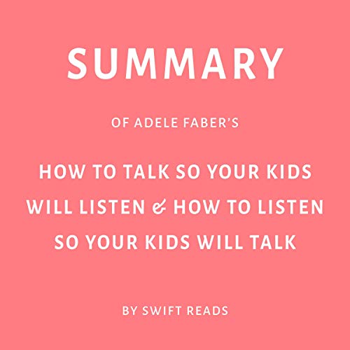 Summary of Adele Faber's How to Talk so Your Kids Will Listen & How to Listen so Your Kids Will Talk