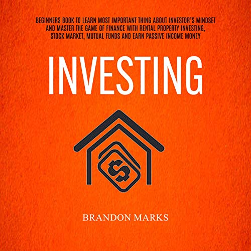 Investing: Beginners Book to Learn the Most Important Thing About Investor’s Mind and Master the Game of Finance With Rental Property Investing, Stock Market, Mutual Funds, and Earn Passive Income Money