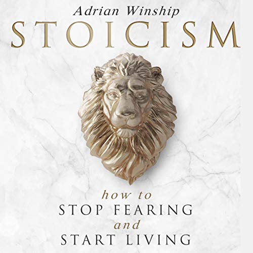 Stoicism: How to Stop Fearing and Start Living