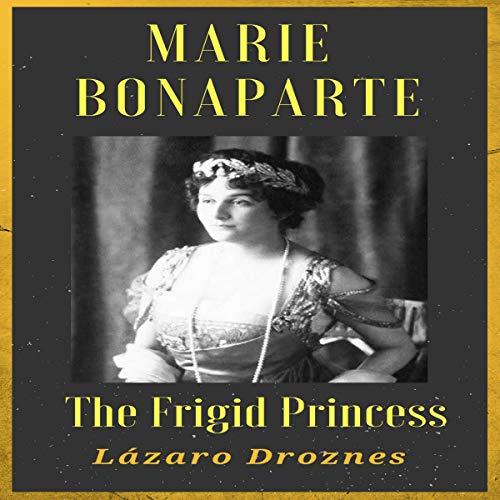 Marie Bonaparte: The Frigid Princess
