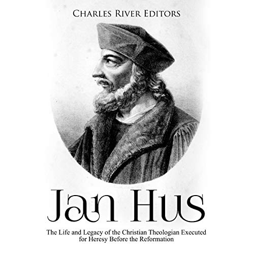 Jan Hus: The Life and Legacy of the Christian Theologian Executed for Heresy Before the Reformation by Charles River Editors