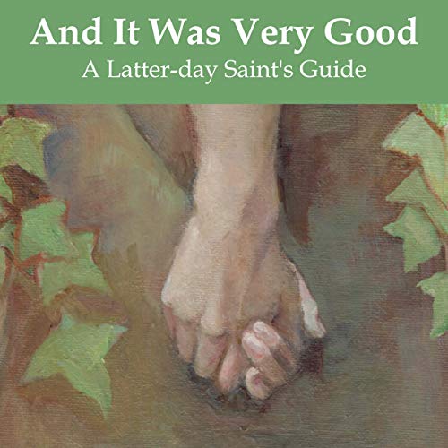 And It Was Very Good: A Latter-Day Saint's Guide to Lovemaking by Earthly Parents