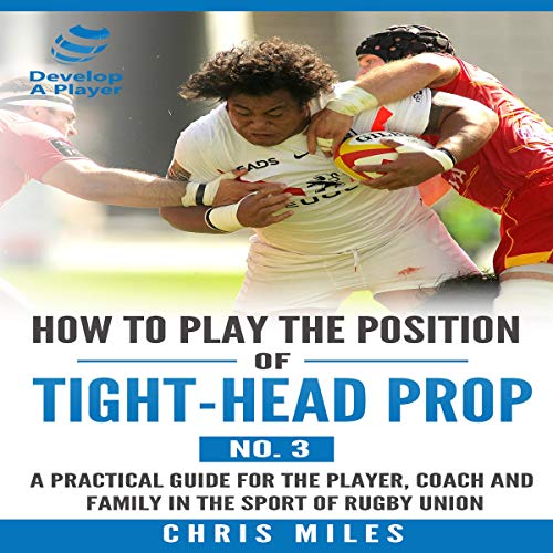 How to Play the Position of Tight-Head Prop (No.3): A Practical Guide for the Player, Coach and Family in the Sport of Rugby Union by Chris Miles