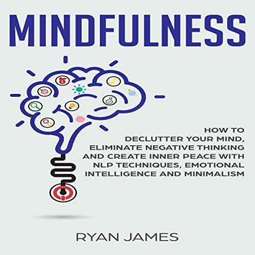 Mindfulness: How to Declutter Your Mind, Eliminate Negative Thinking and Create Inner Peace with NLP Techniques, Emotional Intelligence and Minimalism