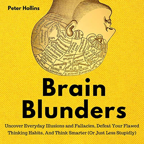 Brain Blunders: Uncover Everyday Illusions and Fallacies, Defeat Your Flawed Thinking Habits, and Think Smarter by Peter Hollins