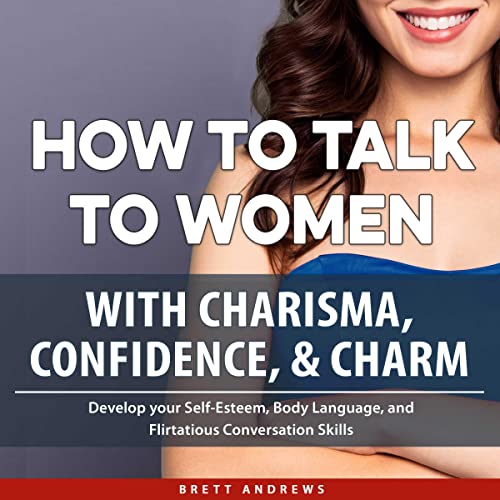 How to Talk to Women with Charisma, Confidence & Charm by Brett Andrews