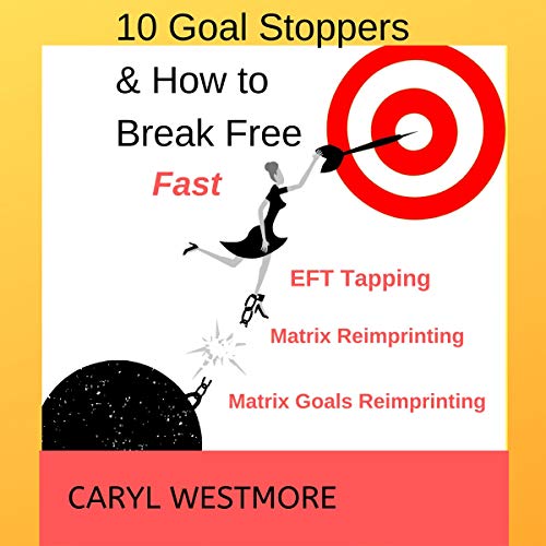 10 Goal Stoppers and How to Break Free: EFT Tapping, Matrix Reimprinting, Matrix Goals Reimprinting