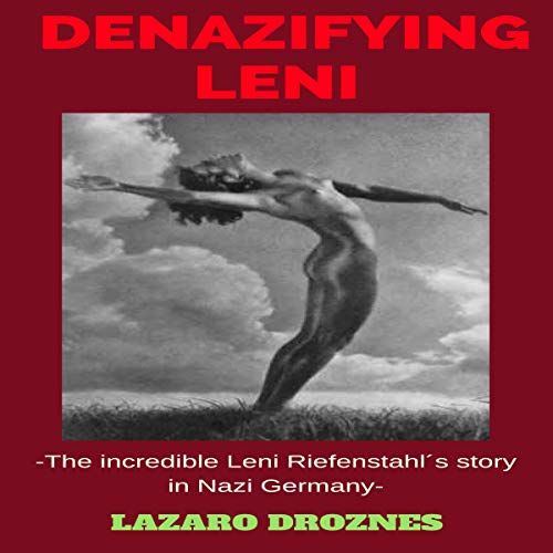 Denazifying Leni: The Incredible Leni Riefenstahl's Story in Nazi Germany