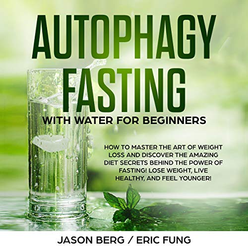 Autophagy Fasting with Water for Beginners: How to Master the Art of Weight Loss and Discover the Amazing Diet Secrets Behind the Power of Fasting! Lose Weight, Live Healthy, and Feel Younger!