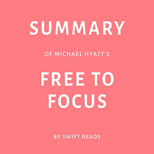 Summary of Michael Hyatt’s Free to Focus by Swift Reads