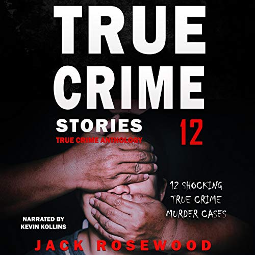 True Crime Stories Volume 12: 12 Shocking True Crime Murder Cases (True Crime Anthology)