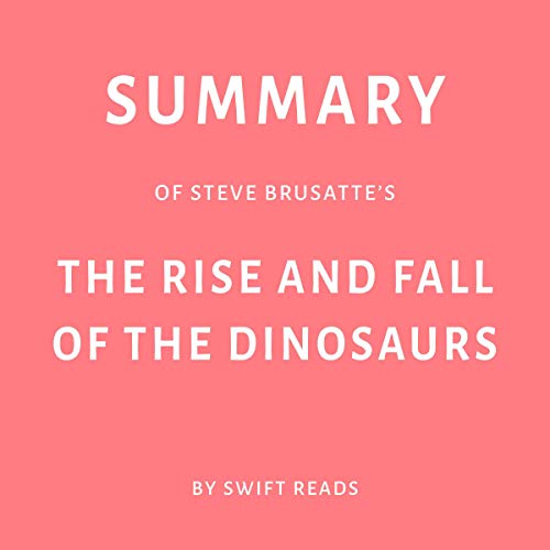 Summary of Steve Brusatte's The Rise and Fall of the Dinosaurs